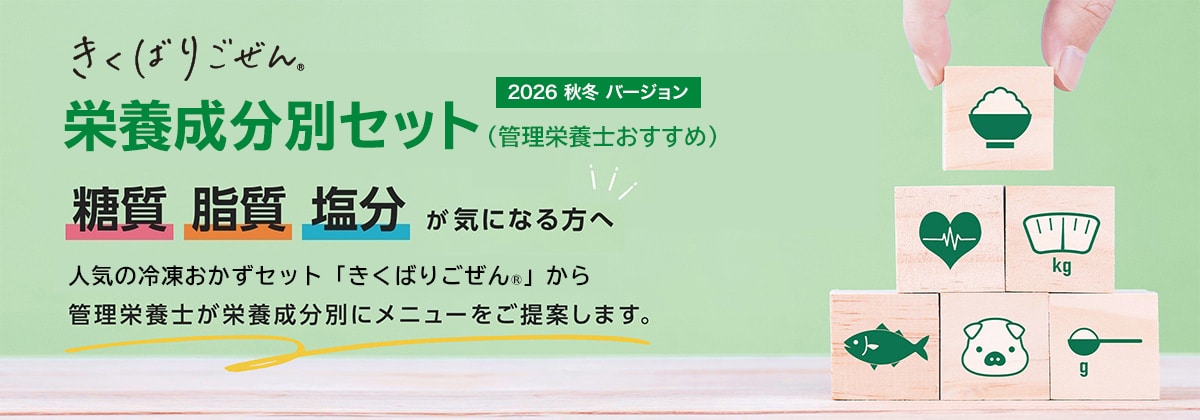 栄養成分別セット(管理栄養士おすすめ)2026秋冬バージョン 糖質脂質塩分が気になる方へ人気の冷凍おかずセット「きくばりごぜん®」から管理栄養士が栄養成分別にメニューをご提案します。
