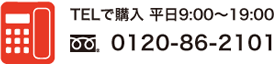 TELで購入 平日9:00〜19:00 0120-86-2101